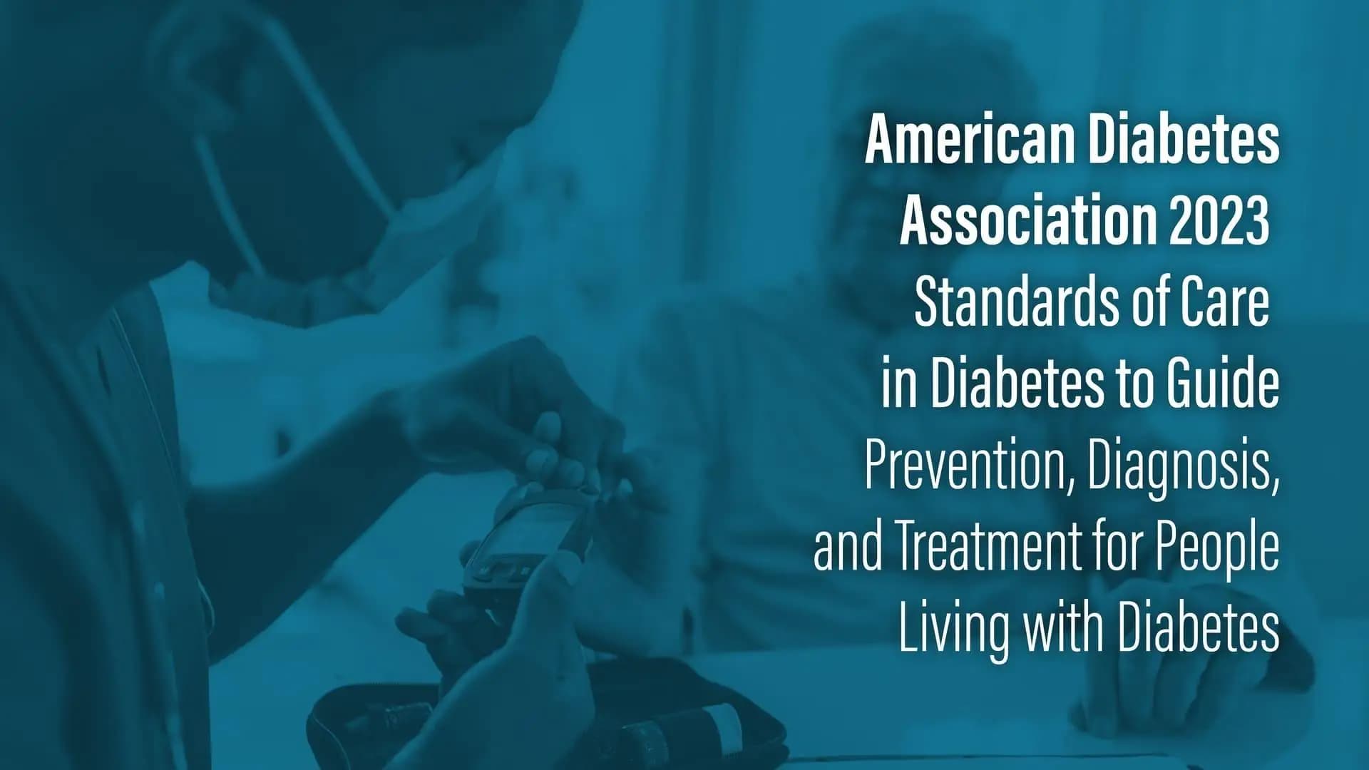 American Diabetes Association 2023 Standards of Care in Diabetes to Guide Prevention, Diagnosis, and Treatment for People Living with Diabetes