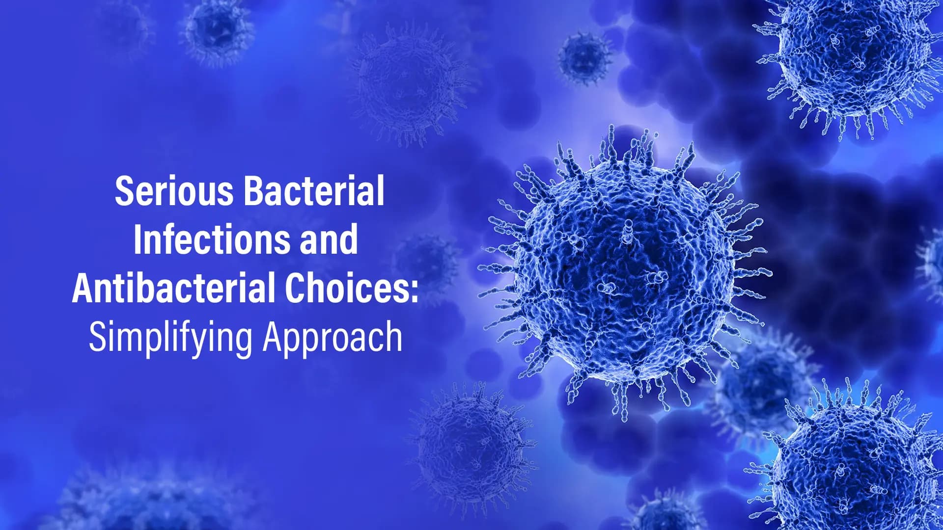 Serious Bacterial Infections and Antibacterial Choices: Simplifying Approach