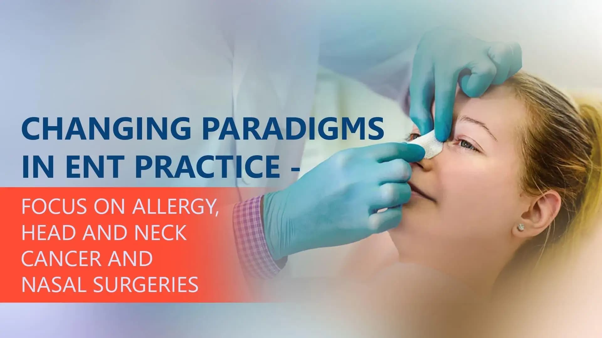Changing Paradigms in ENT Practice - Focus on Allergy, Head and Neck Cancer and Nasal Surgeries