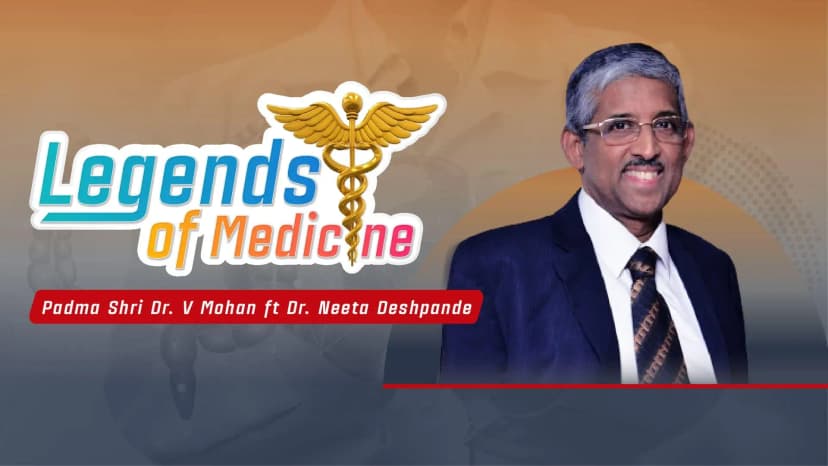 Legends of Medicine| Padma Shri Dr. V Mohan ft Dr. Neeta Deshpande