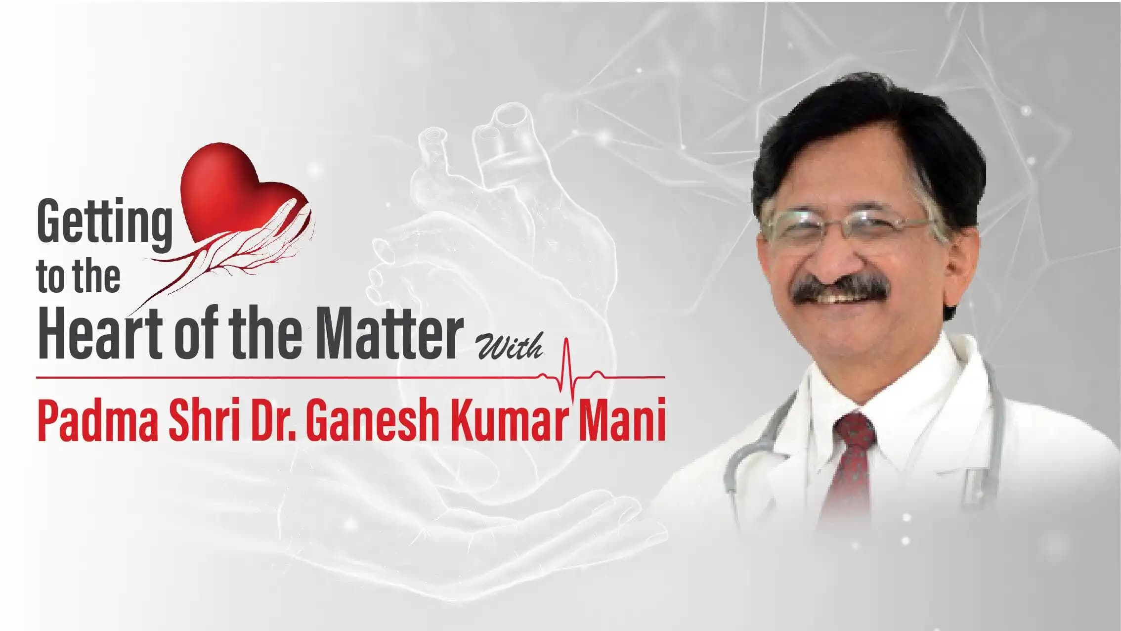 Getting To The Heart Of The Matter With Padma Shri Dr. Ganesh Kumar Mani