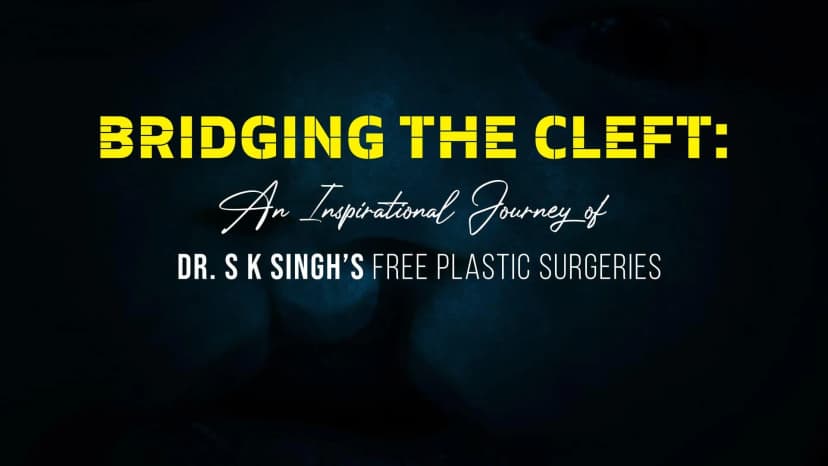 Bridging The Cleft: An Inspirational Journey of Dr S K Singh’s Free Plastic Surgeries