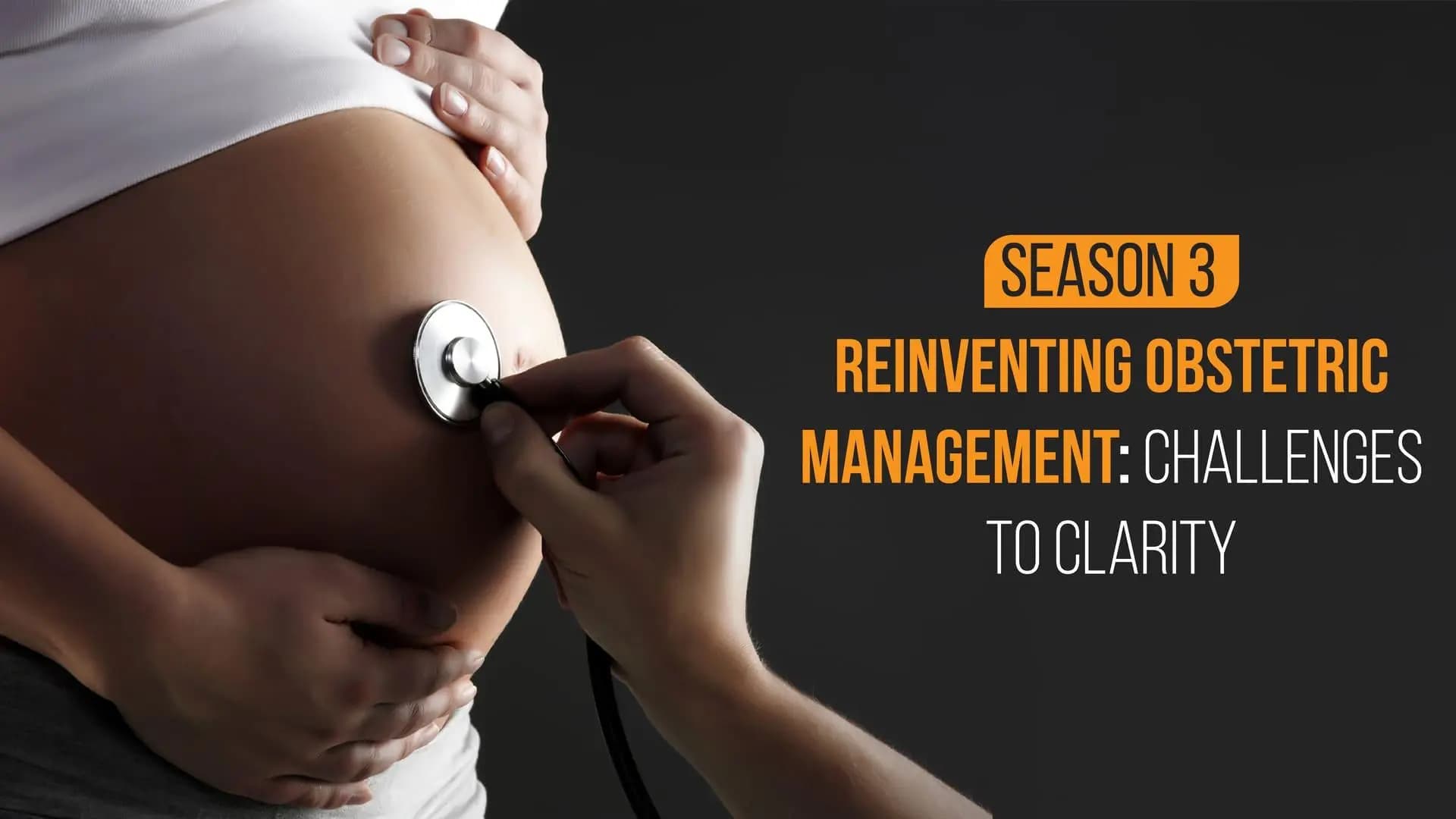 Season 3: Reinventing Obstetric Management: Challenges to Clarity